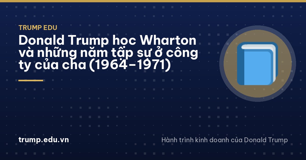 Donald Trump học Wharton và những năm tập sự ở công ty của cha (1964–1971)